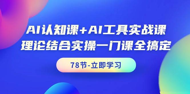 AI认知课+AI工具实战课，理论结合实操一门课全搞定（78节课）副业工作-副业资源站-副业项目-创业项目-搞钱项目个人副业工作资源分享