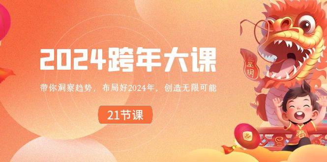 2024 跨年大课，带你洞察趋势，布局好2024年，创造无限可能副业工作-副业资源站-副业项目-创业项目-搞钱项目个人副业工作资源分享