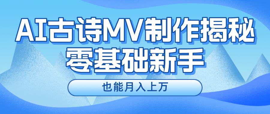 新手必看，利用AI制作古诗MV，快速实现月入上万副业工作-副业资源站-副业项目-创业项目-搞钱项目个人副业工作资源分享