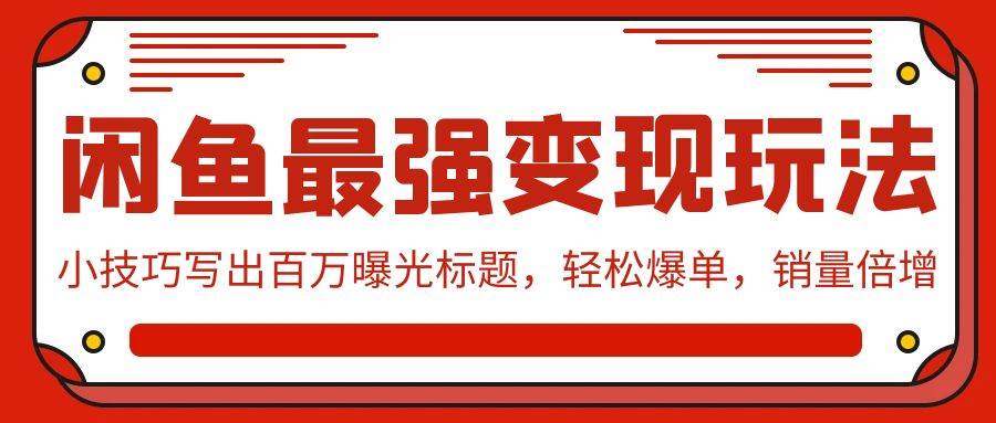闲鱼最强变现玩法：小技巧写出百万曝光标题，轻松爆单，销量倍增副业工作-副业资源站-副业项目-创业项目-搞钱项目个人副业工作资源分享