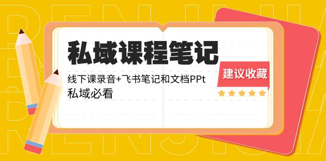 私域收费课程笔记：线下课录音+飞书笔记和文档PPt，私域必看！副业工作-副业资源站-副业项目-创业项目-搞钱项目个人副业工作资源分享