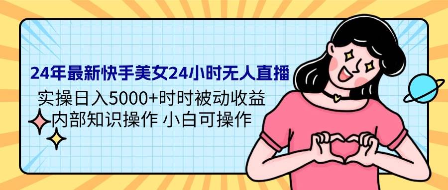 24年最新快手美女24小时无人直播 实操日入5000+时时被动收益 内部知识操…副业工作-副业资源站-副业项目-创业项目-搞钱项目个人副业工作资源分享