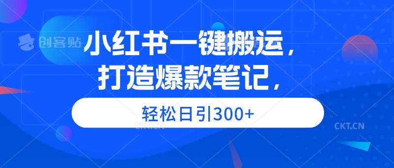 小红书一键搬运，打造爆款笔记，轻松日引300+副业工作-副业资源站-副业项目-创业项目-搞钱项目个人副业工作资源分享
