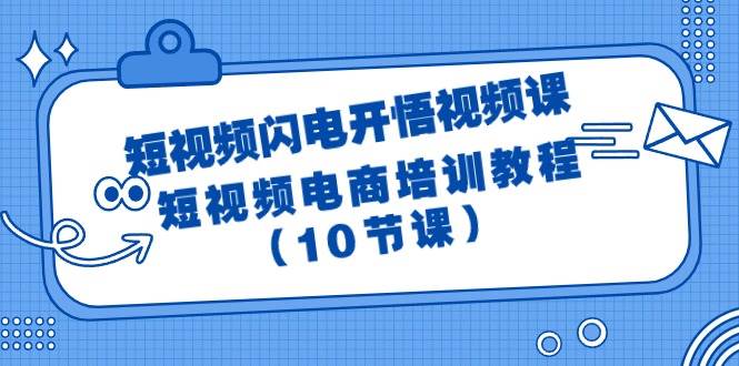 短视频-闪电开悟视频课：短视频电商培训教程（10节课）副业工作-副业资源站-副业项目-创业项目-搞钱项目个人副业工作资源分享