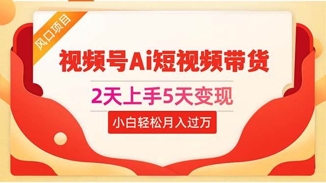 2天上手5天变现视频号Ai短视频带货0粉丝0基础小白轻松月入过万副业工作-副业资源站-副业项目-创业项目-搞钱项目个人副业工作资源分享