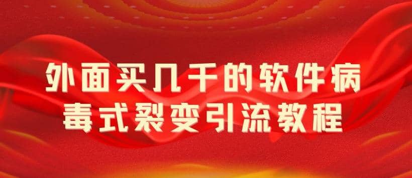 外面卖几千的软件病毒式裂变引流教程，病毒式无限吸引精准粉丝【揭秘】副业工作-副业资源站-副业项目-创业项目-搞钱项目个人副业工作资源分享