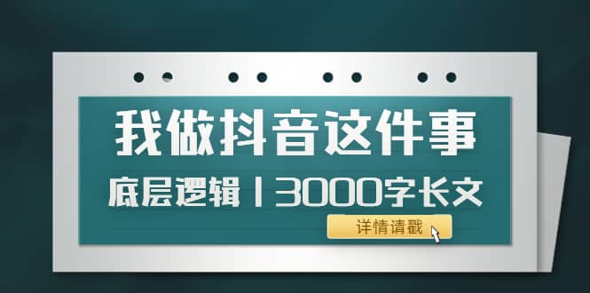 低调：我做抖音这件事（3）底层逻辑丨3000字长文（付费文章）副业工作-副业资源站-副业项目-创业项目-搞钱项目个人副业工作资源分享