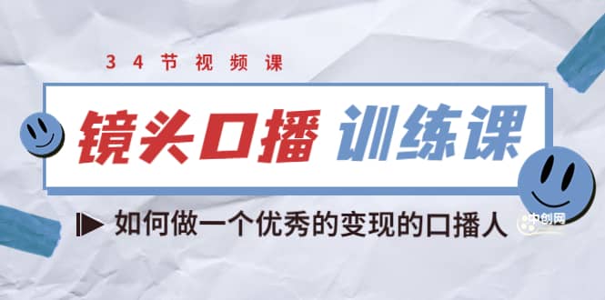 镜头口播训练课：如何做一个优秀的变现的口播人（34节视频课）副业工作-副业资源站-副业项目-创业项目-搞钱项目个人副业工作资源分享