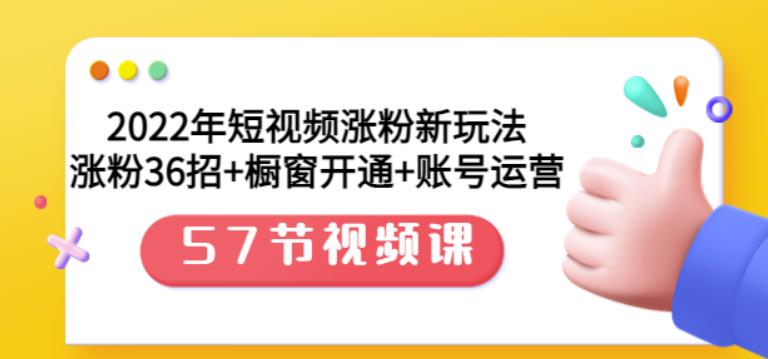2022年短视频涨粉新玩法：涨粉36招+橱窗开通+账号运营（57节视频课）副业工作-副业资源站-副业项目-创业项目-搞钱项目个人副业工作资源分享