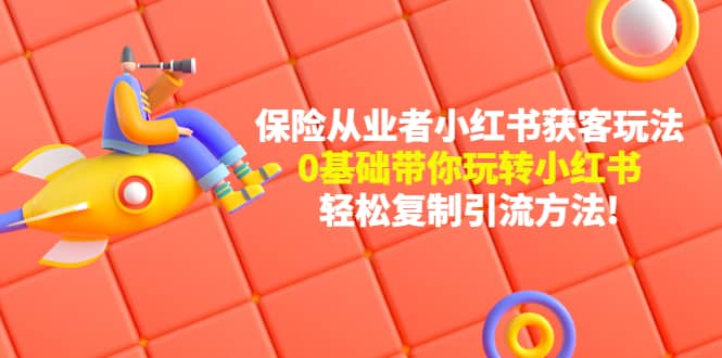 保险从业者的小红书获客玩法：0基础带你玩转小红书副业工作-副业资源站-副业项目-创业项目-搞钱项目个人副业工作资源分享