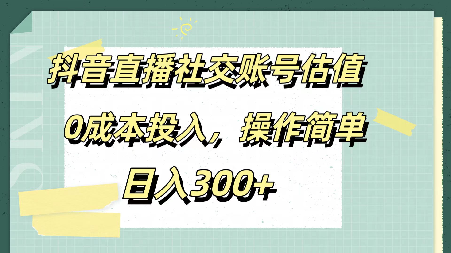 抖音直播社交账号估值，0成本投入，操作简单，日入300+副业工作-副业资源站-副业项目-创业项目-搞钱项目个人副业工作资源分享