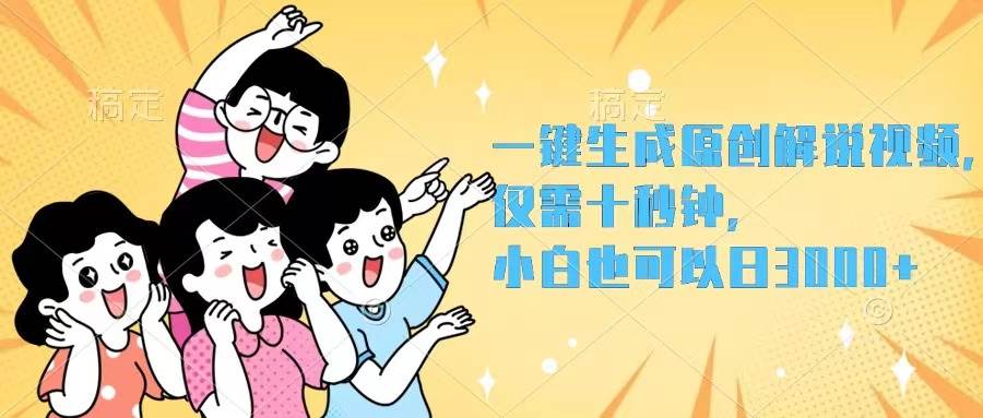 一键生成原创解说视频，仅需十秒钟，小白也可以日入3000+副业工作-副业资源站-副业项目-创业项目-搞钱项目个人副业工作资源分享