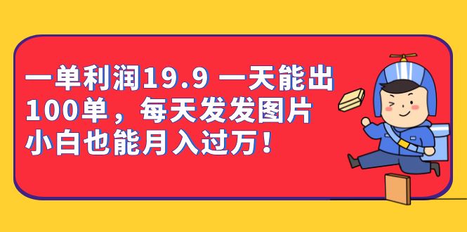 一单利润19.9 一天能出100单，每天发发图片 小白也能月入过万（教程+资料）副业工作-副业资源站-副业项目-创业项目-搞钱项目个人副业工作资源分享