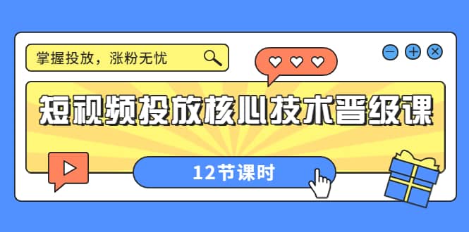 短视频投放核心技术晋级课：掌握投放，涨粉无忧（12节课时）副业工作-副业资源站-副业项目-创业项目-搞钱项目个人副业工作资源分享