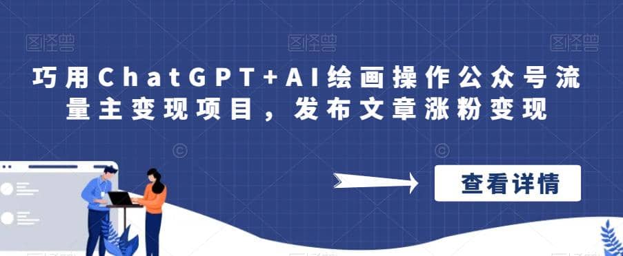 巧用ChatGPT+AI绘画操作公众号流量主变现项目，发布文章涨粉变现副业工作-副业资源站-副业项目-创业项目-搞钱项目个人副业工作资源分享