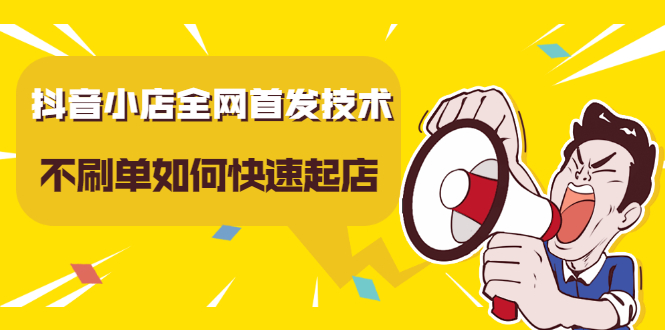 抖音小店全网首发技术，不刷单如何快速起店【视频课程】副业工作-副业资源站-副业项目-创业项目-搞钱项目个人副业工作资源分享