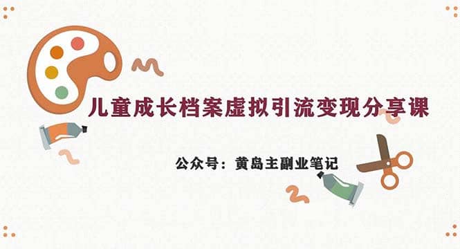 副业拆解：儿童成长档案虚拟资料变现副业，一条龙实操玩法（教程+素材）副业工作-副业资源站-副业项目-创业项目-搞钱项目个人副业工作资源分享