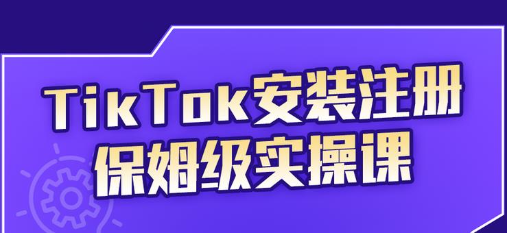 TikTok安装注册保姆级实操课，tiktok账号注册0失败，提高你的账号运营段位副业工作-副业资源站-副业项目-创业项目-搞钱项目个人副业工作资源分享