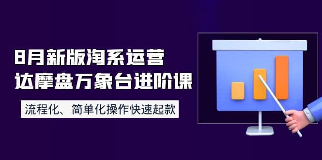 8月新版淘系运营达摩盘万象台进阶课：流程化、简单化操作快速起款副业工作-副业资源站-副业项目-创业项目-搞钱项目个人副业工作资源分享