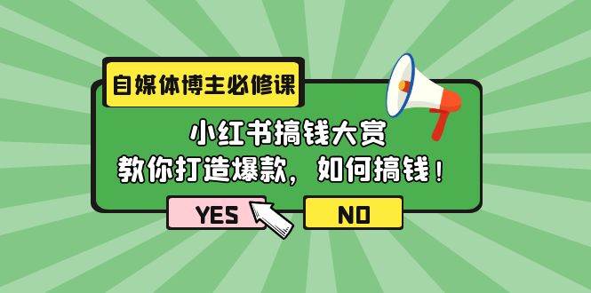 自媒体博主必修课：小红书搞钱大赏，教你打造爆款，如何搞钱（11节课）副业工作-副业资源站-副业项目-创业项目-搞钱项目个人副业工作资源分享