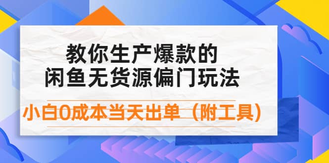 外面卖1999生产闲鱼爆款的无货源偏门玩法，小白0成本当天出单（附工具）副业工作-副业资源站-副业项目-创业项目-搞钱项目个人副业工作资源分享