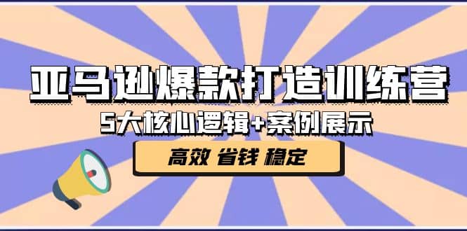 亚马逊爆款打造训练营：5大核心逻辑+案例展示 打造爆款链接 高效 省钱 稳定副业工作-副业资源站-副业项目-创业项目-搞钱项目个人副业工作资源分享