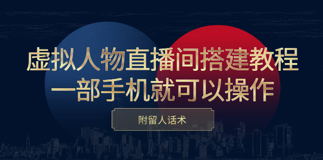 虚拟人物直播间搭建教程，一部手机就可以操作，附留人话术副业工作-副业资源站-副业项目-创业项目-搞钱项目个人副业工作资源分享