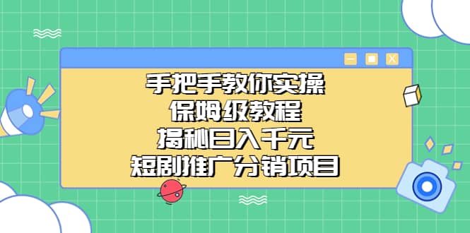 手把手教你实操！保姆级教程揭秘日入千元的短剧推广分销项目副业工作-副业资源站-副业项目-创业项目-搞钱项目个人副业工作资源分享