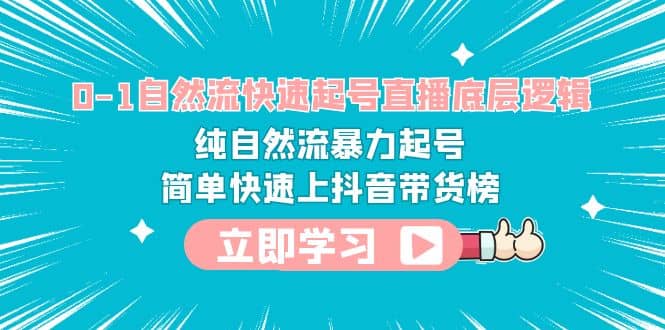 0-1自然流快速起号直播 底层逻辑 纯自然流暴力起号 简单快速上抖音带货榜副业工作-副业资源站-副业项目-创业项目-搞钱项目个人副业工作资源分享