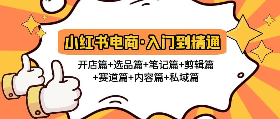 小红书电商入门到精通 开店篇+选品篇+笔记篇+剪辑篇+赛道篇+内容篇+私域篇副业工作-副业资源站-副业项目-创业项目-搞钱项目个人副业工作资源分享