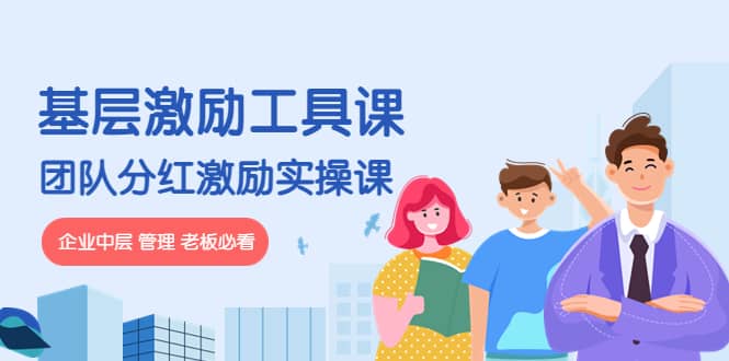《基层激励工具课》+《团队分红激励实操课》企业中层 管理 老板必看副业工作-副业资源站-副业项目-创业项目-搞钱项目个人副业工作资源分享