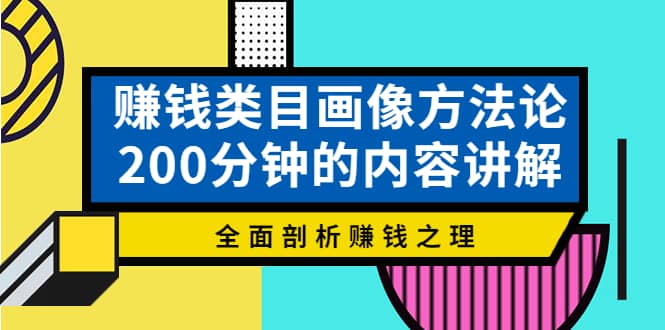 赚钱类目画像方法论，200分钟的内容讲解，全面剖析赚钱之理副业工作-副业资源站-副业项目-创业项目-搞钱项目个人副业工作资源分享