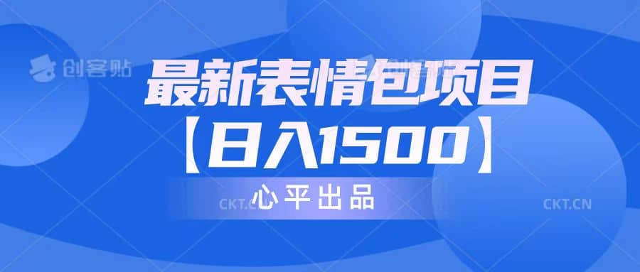 最新表情包项目：日入1500+（教程+文案+素材）副业工作-副业资源站-副业项目-创业项目-搞钱项目个人副业工作资源分享