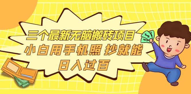三个最新无脑搬砖项目，小白用手机照抄就能日入过百副业工作-副业资源站-副业项目-创业项目-搞钱项目个人副业工作资源分享