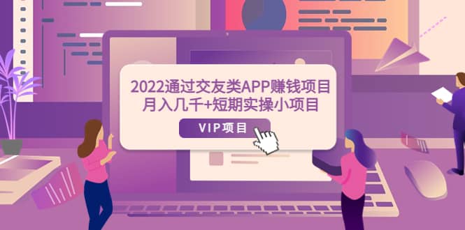 2022通过交友类APP赚钱项目：月入几千+短期实操小项目（可提现）副业工作-副业资源站-副业项目-创业项目-搞钱项目个人副业工作资源分享