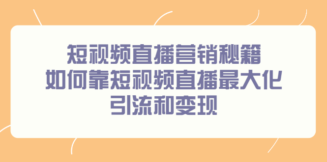 短视频直播营销秘籍，如何靠短视频直播最大化引流和变现副业工作-副业资源站-副业项目-创业项目-搞钱项目个人副业工作资源分享