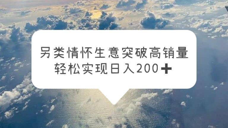 另类情怀信息差生意，突破高销量，轻松实现日入200+副业工作-副业资源站-副业项目-创业项目-搞钱项目个人副业工作资源分享