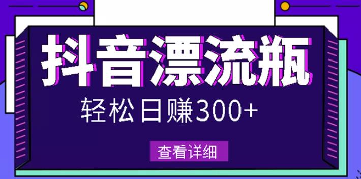 最新抖音漂流瓶发作品项目，日入300-500元没问题【自带流量热度】副业工作-副业资源站-副业项目-创业项目-搞钱项目个人副业工作资源分享