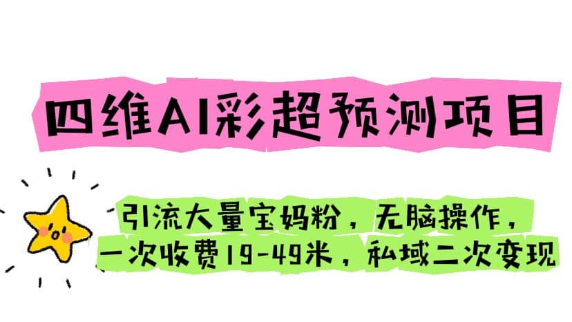 四维AI彩超预测项目 引流大量宝妈粉 无脑操作 一次收费19-49 私域二次变现副业工作-副业资源站-副业项目-创业项目-搞钱项目个人副业工作资源分享