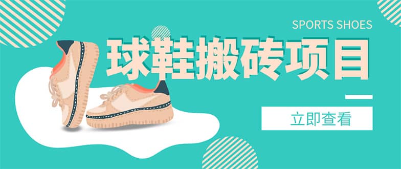外面收费998的球鞋搬砖项目【详细教程+资源渠道】副业工作-副业资源站-副业项目-创业项目-搞钱项目个人副业工作资源分享