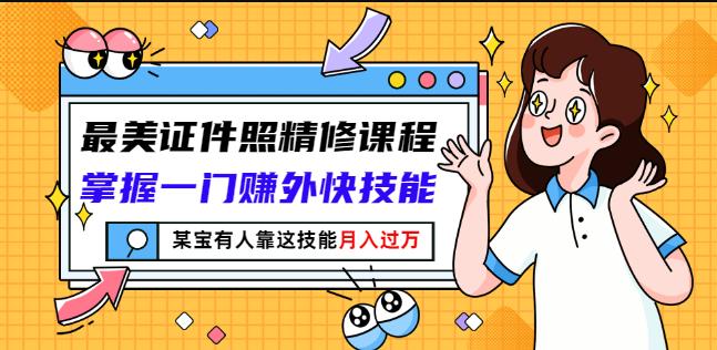 最美证件照精修课程：掌握一门赚外快技能，某宝有人靠这技能月入过万副业工作-副业资源站-副业项目-创业项目-搞钱项目个人副业工作资源分享