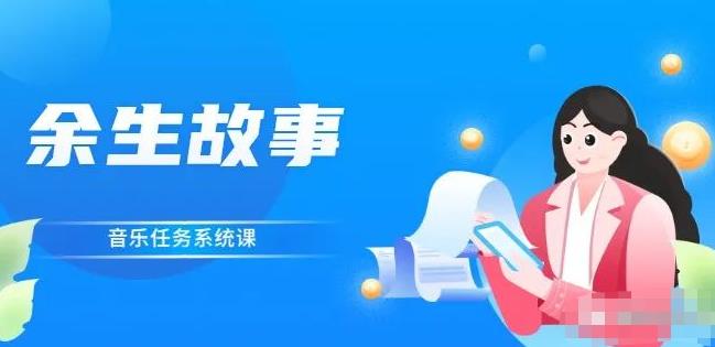 余生故事·音乐任务系统课，轻松玩转变现模式副业工作-副业资源站-副业项目-创业项目-搞钱项目个人副业工作资源分享