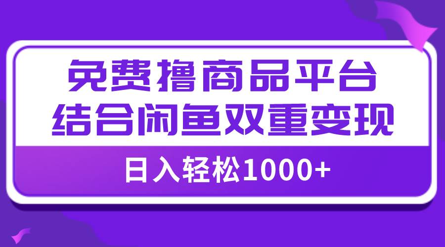 【全网首发】日入1000＋免费撸商品平台+闲鱼双平台硬核变现，小白轻松上手副业工作-副业资源站-副业项目-创业项目-搞钱项目个人副业工作资源分享