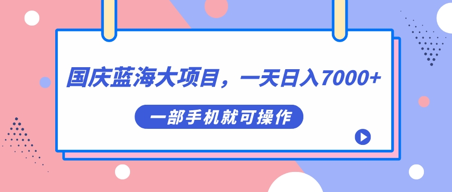 国庆蓝海大项目，一天日入7000+，一部手机就可操作副业工作-副业资源站-副业项目-创业项目-搞钱项目个人副业工作资源分享