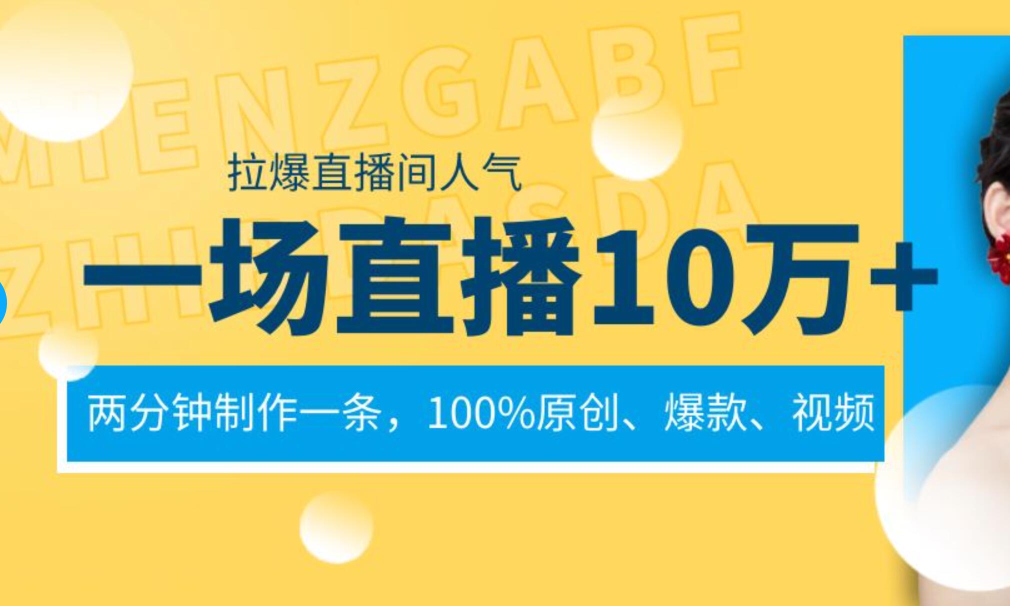 一场直播10万+，两分钟制作一条，100%原创、爆款、视频， 给视频号卖货直播间倒流，从而拉爆直播间人气副业工作-副业资源站-副业项目-创业项目-搞钱项目个人副业工作资源分享