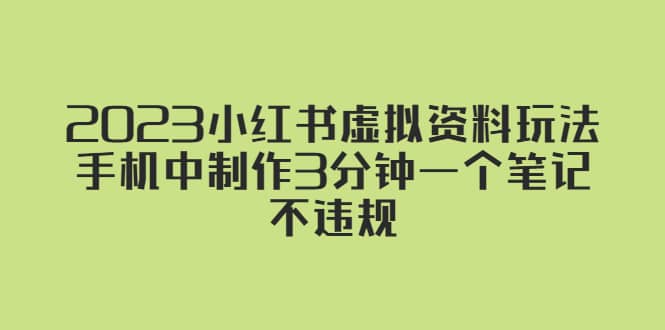 2023小红书虚拟资料玩法，手机中制作3分钟一个笔记不违规副业工作-副业资源站-副业项目-创业项目-搞钱项目个人副业工作资源分享
