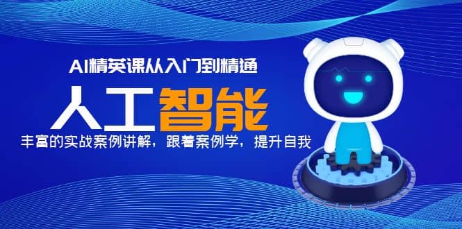 AI精英课从入门到精通，丰富的实战案例讲解，跟着案例学，提升自我副业工作-副业资源站-副业项目-创业项目-搞钱项目个人副业工作资源分享