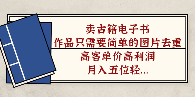 卖古籍电子书，作品只需要简单的图片去重，高客单价高利润，月入五位轻轻松松副业工作-副业资源站-副业项目-创业项目-搞钱项目个人副业工作资源分享