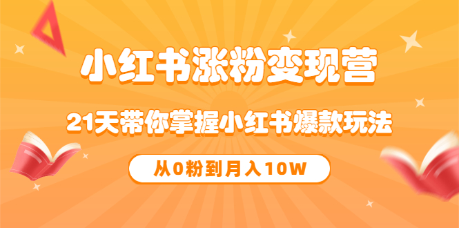 《小红书涨粉变现营》21天带你掌握小红书爆款玩法 从0粉到月入10W副业工作-副业资源站-副业项目-创业项目-搞钱项目个人副业工作资源分享