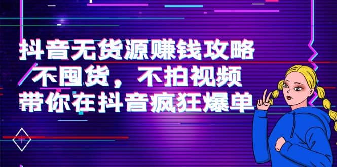 抖音无货源赚钱攻略，不囤货，不拍视频，带你在抖音疯狂爆单副业工作-副业资源站-副业项目-创业项目-搞钱项目个人副业工作资源分享